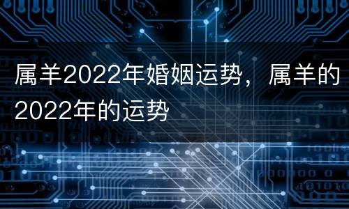 属羊2022年婚姻运势，属羊的2022年的运势