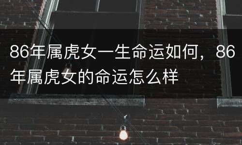 86年属虎女一生命运如何，86年属虎女的命运怎么样