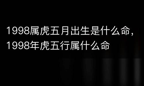 1998属虎五月出生是什么命，1998年虎五行属什么命