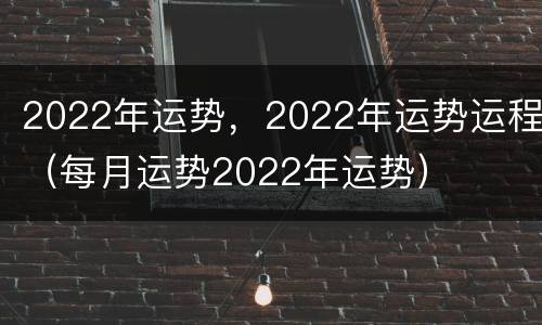 2022年运势，2022年运势运程（每月运势2022年运势）