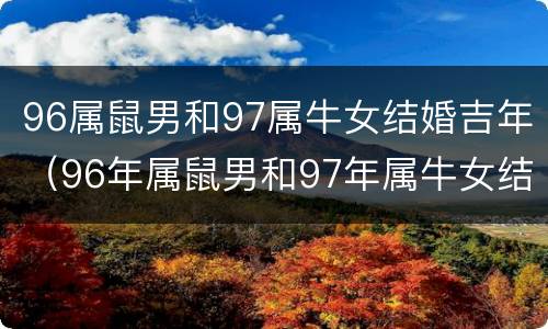 96属鼠男和97属牛女结婚吉年（96年属鼠男和97年属牛女结婚）