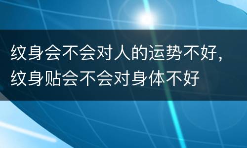纹身会不会对人的运势不好，纹身贴会不会对身体不好
