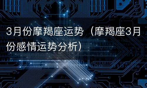 3月份摩羯座运势（摩羯座3月份感情运势分析）