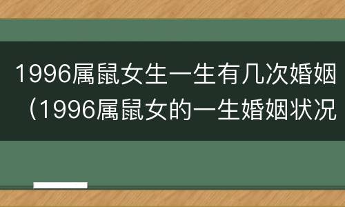 1996属鼠女生一生有几次婚姻（1996属鼠女的一生婚姻状况）