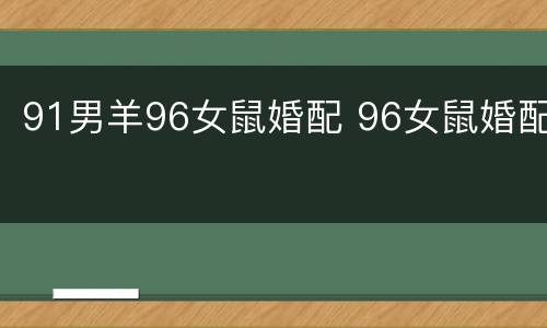 91男羊96女鼠婚配 96女鼠婚配