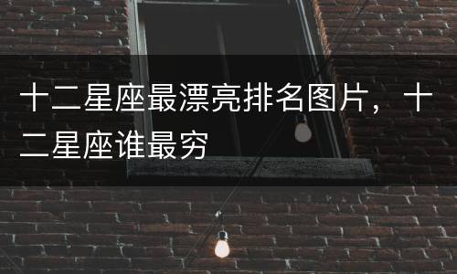十二星座最漂亮排名图片，十二星座谁最穷