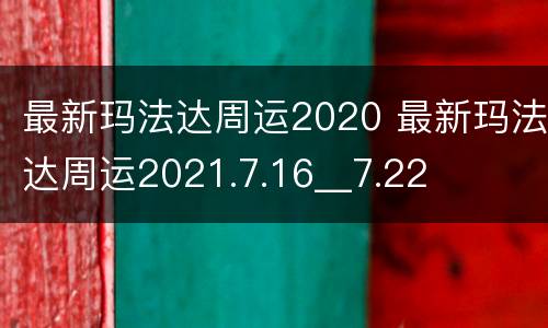 最新玛法达周运2020 最新玛法达周运2021.7.16__7.22