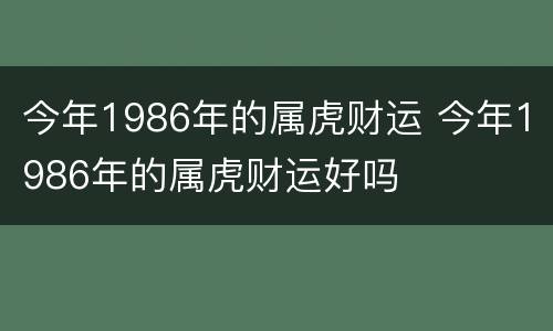 今年1986年的属虎财运 今年1986年的属虎财运好吗