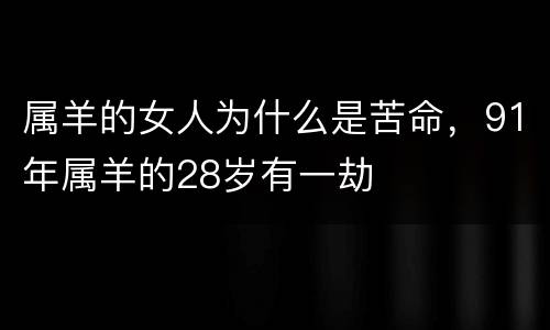 属羊的女人为什么是苦命，91年属羊的28岁有一劫