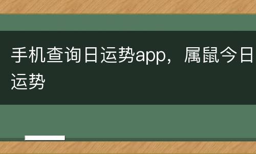 手机查询日运势app，属鼠今日运势