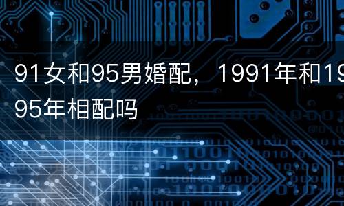 91女和95男婚配，1991年和1995年相配吗