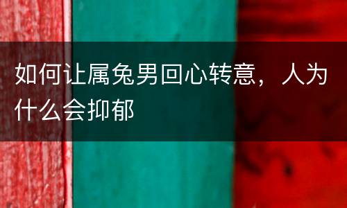 如何让属兔男回心转意，人为什么会抑郁