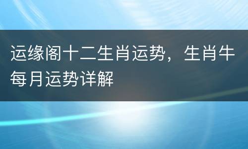 运缘阁十二生肖运势，生肖牛每月运势详解