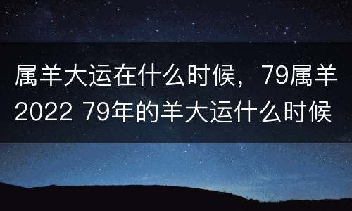 属羊大运在什么时候，79属羊2022 79年的羊大运什么时候