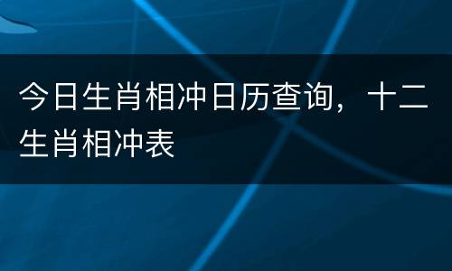 今日生肖相冲日历查询，十二生肖相冲表