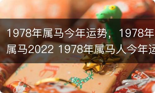 1978年属马今年运势，1978年属马2022 1978年属马人今年运势