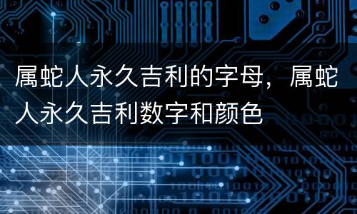 属蛇人永久吉利的字母，属蛇人永久吉利数字和颜色
