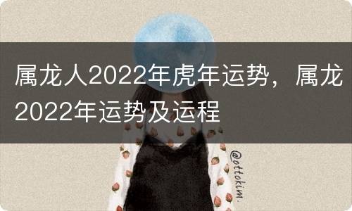 属龙人2022年虎年运势，属龙2022年运势及运程