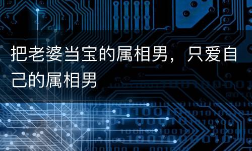把老婆当宝的属相男，只爱自己的属相男
