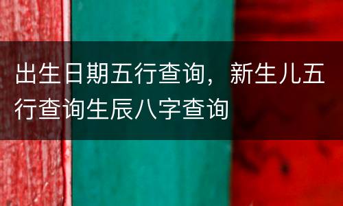 出生日期五行查询，新生儿五行查询生辰八字查询