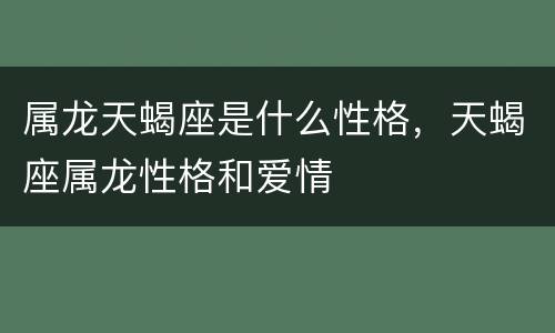 属龙天蝎座是什么性格，天蝎座属龙性格和爱情