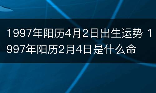 1997年阳历4月2日出生运势 1997年阳历2月4日是什么命