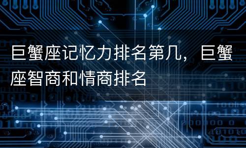 巨蟹座记忆力排名第几，巨蟹座智商和情商排名