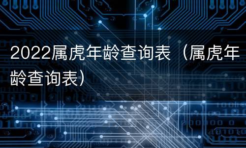 2022属虎年龄查询表（属虎年龄查询表）