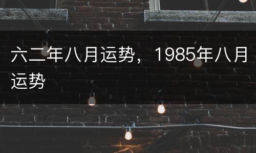 六二年八月运势，1985年八月运势