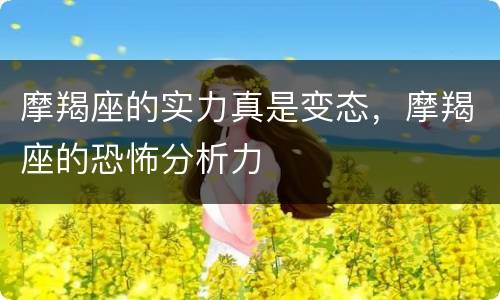 摩羯座的实力真是变态，摩羯座的恐怖分析力