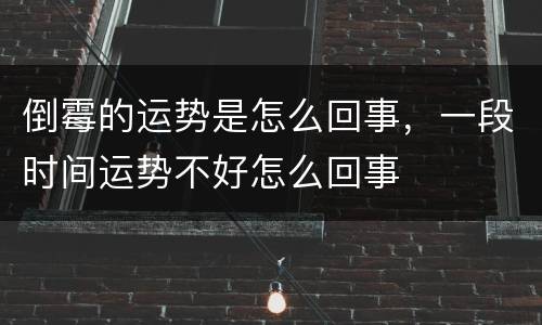 倒霉的运势是怎么回事，一段时间运势不好怎么回事