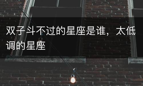 双子斗不过的星座是谁，太低调的星座