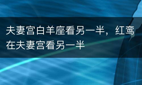 夫妻宫白羊座看另一半，红鸾在夫妻宫看另一半