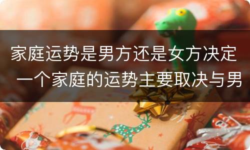 家庭运势是男方还是女方决定 一个家庭的运势主要取决与男人还是女人