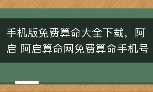 手机版免费算命大全下载，阿启 阿启算命网免费算命手机号