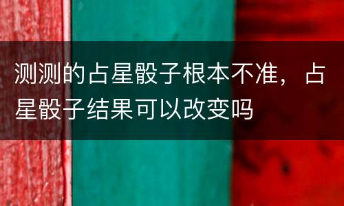 测测的占星骰子根本不准，占星骰子结果可以改变吗