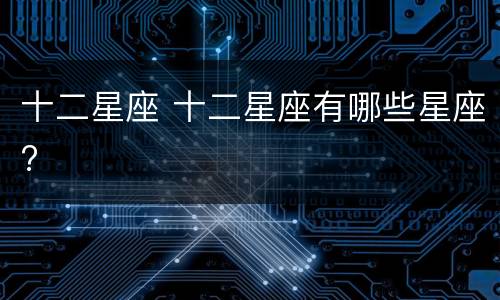 十二星座 十二星座有哪些星座?
