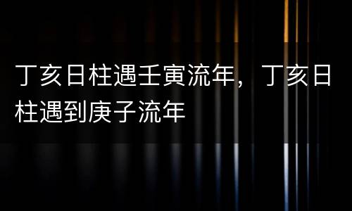 丁亥日柱遇壬寅流年，丁亥日柱遇到庚子流年