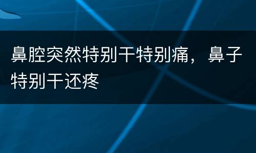 鼻腔突然特别干特别痛，鼻子特别干还疼