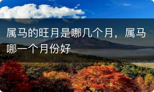 属马的旺月是哪几个月，属马哪一个月份好
