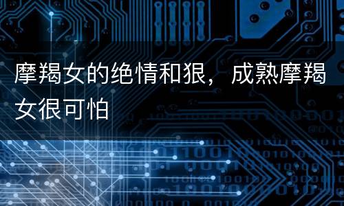 摩羯女的绝情和狠，成熟摩羯女很可怕