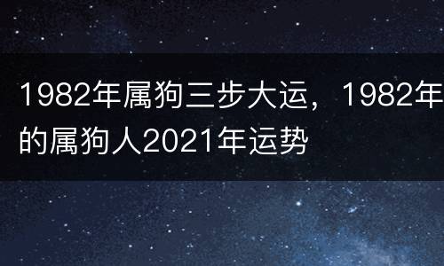 1982年属狗三步大运，1982年的属狗人2021年运势
