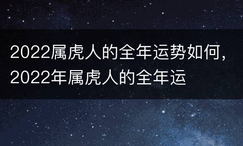 2022属虎人的全年运势如何，2022年属虎人的全年运
