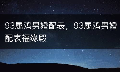 93属鸡男婚配表，93属鸡男婚配表福缘殿