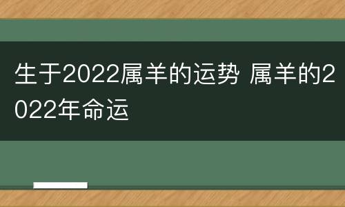 生于2022属羊的运势 属羊的2022年命运