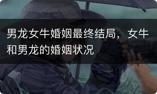 男龙女牛婚姻最终结局，女牛和男龙的婚姻状况