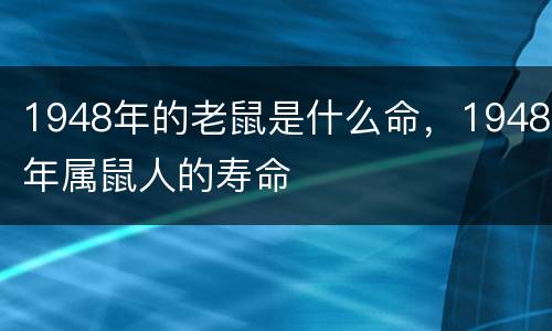 1948年的老鼠是什么命，1948年属鼠人的寿命