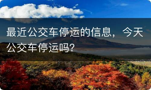 最近公交车停运的信息，今天公交车停运吗？