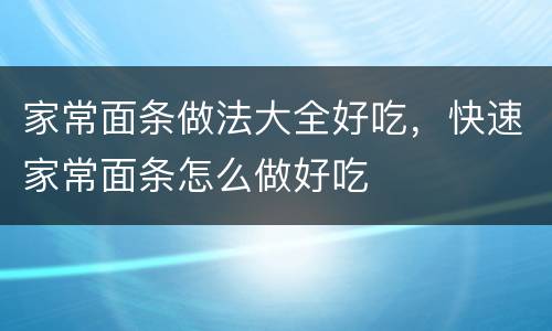 家常面条做法大全好吃，快速家常面条怎么做好吃