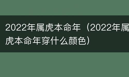 2022年属虎本命年（2022年属虎本命年穿什么颜色）